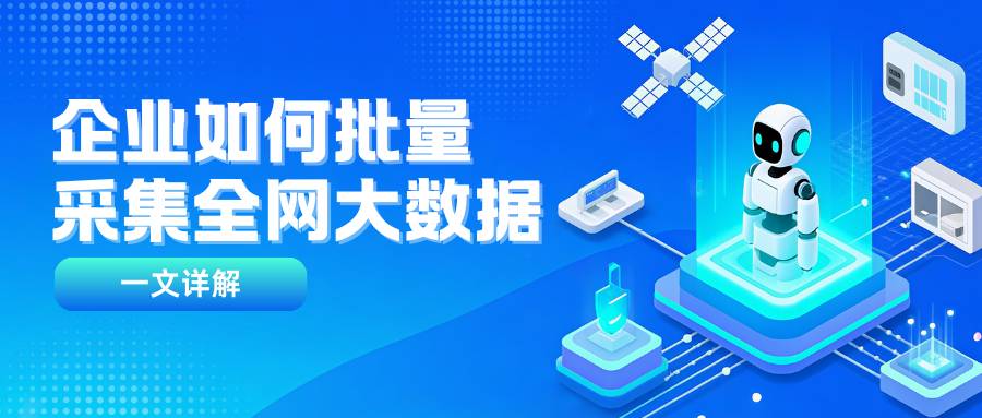 一文讲清,企业如何批量采集全网大数据