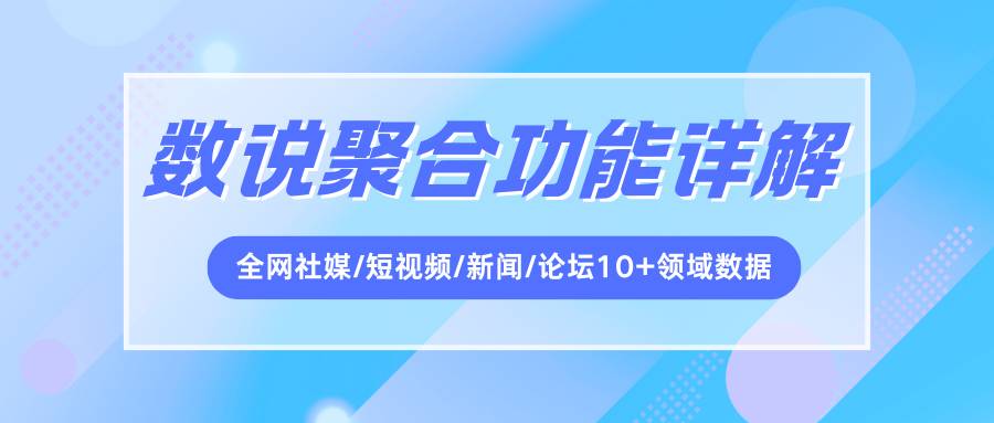 数说聚合功能详解:实时查询全网社媒/短视频/新闻/论坛10+领域数据