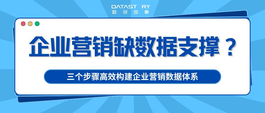 企业营销缺数据支撑？三个步骤高效构建企业营销数据体系