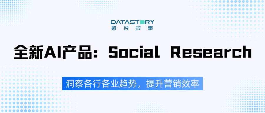 数说故事发布全新AI产品：Social Research，洞察各行各业趋势，提升营销效率