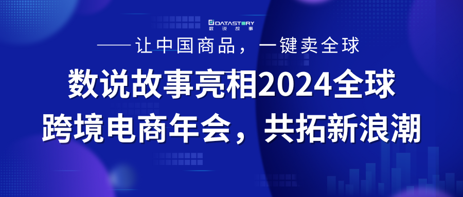 数说故事亮相2024全球跨境电商年会，共拓出海新浪潮