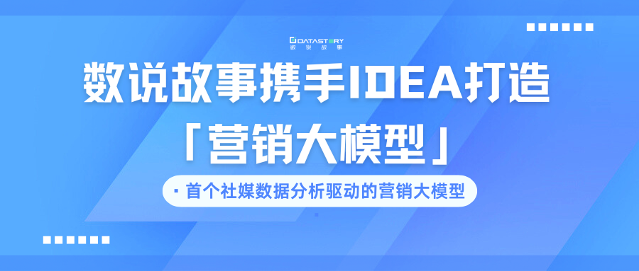 首个社媒数据分析驱动的营销大模型！数说故事IDEA研究院再联手，共筑新里程碑